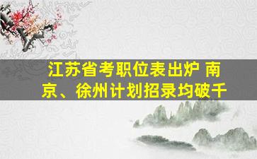 江苏省考职位表出炉 南京、徐州计划招录均破千